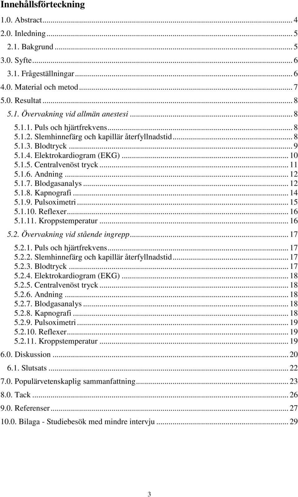 Andning... 12 5.1.7. Blodgasanalys... 12 5.1.8. Kapnografi... 14 5.1.9. Pulsoximetri... 15 5.1.10. Reflexer... 16 5.1.11. Kroppstemperatur... 16 5.2. Övervakning vid stående ingrepp... 17 5.2.1. Puls och hjärtfrekvens.