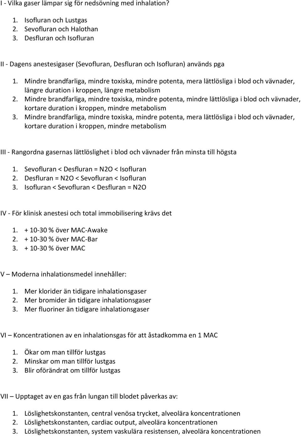 Mindre brandfarliga, mindre toxiska, mindre potenta, mera lättlösliga i blod och vävnader, längre duration i kroppen, längre metabolism 2.
