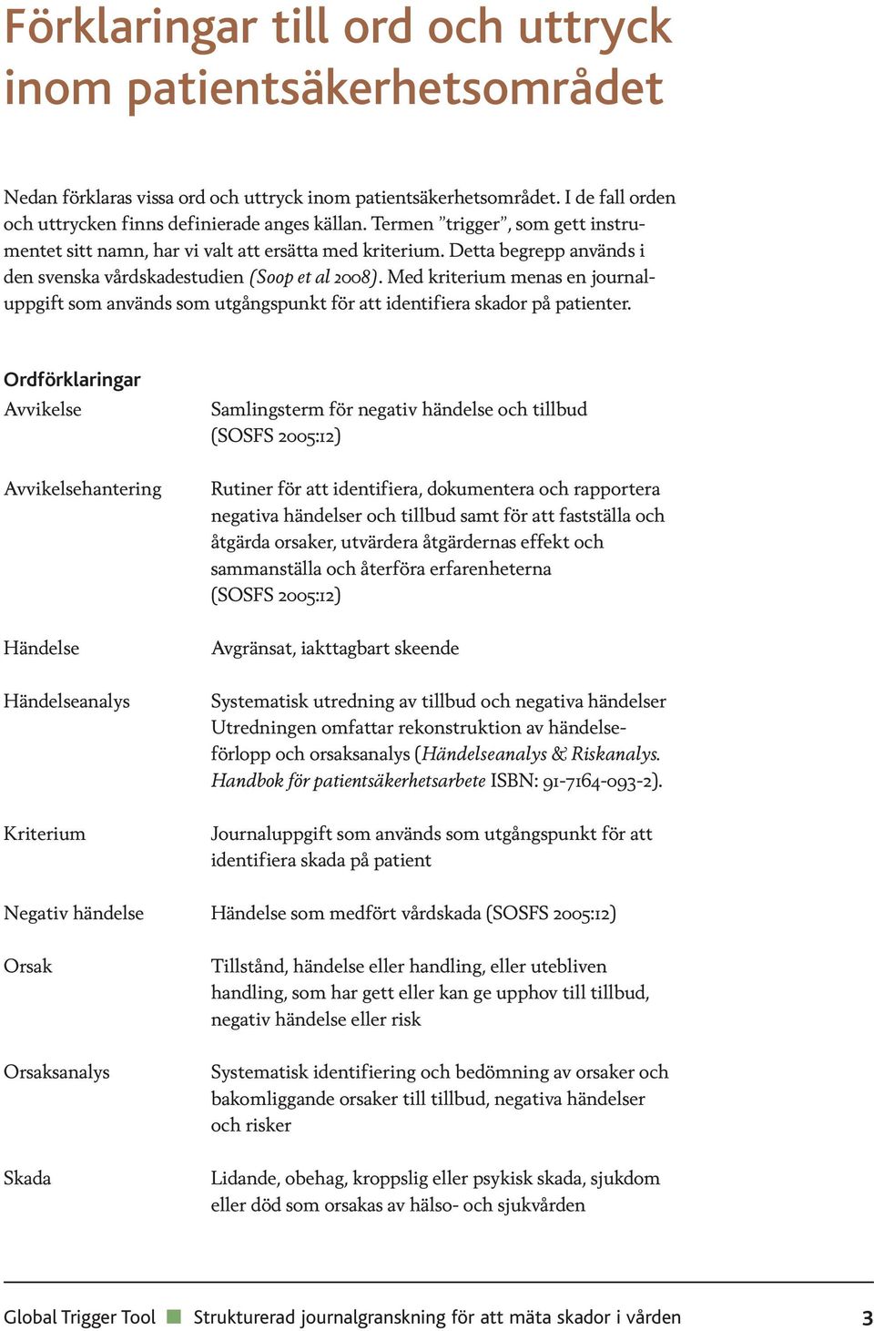 Med kriterium menas en journaluppgift som används som utgångspunkt för att identifiera skador på patienter.