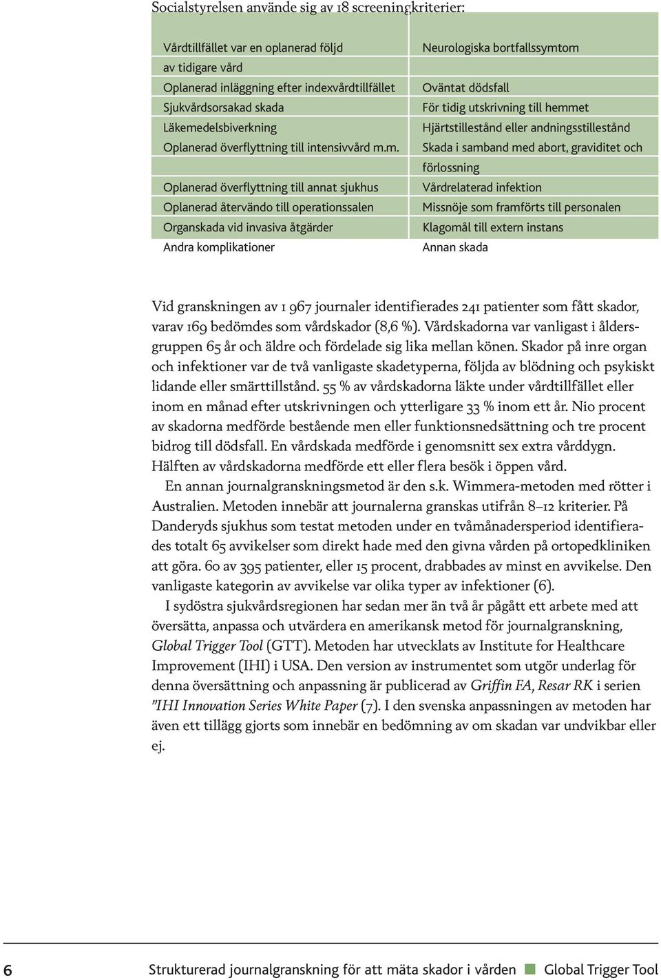 m. Oplanerad överflyttning till annat sjukhus Oplanerad återvändo till operationssalen Organskada vid invasiva åtgärder Andra komplikationer Neurologiska bortfallssymtom Oväntat dödsfall För tidig