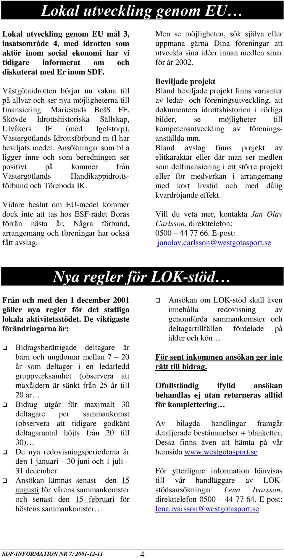 Mariestads BoIS FF, Skövde Idrottshistoriska Sällskap, Ulvåkers IF (med Igelstorp), Västergötlands Idrottsförbund m fl har beviljats medel.