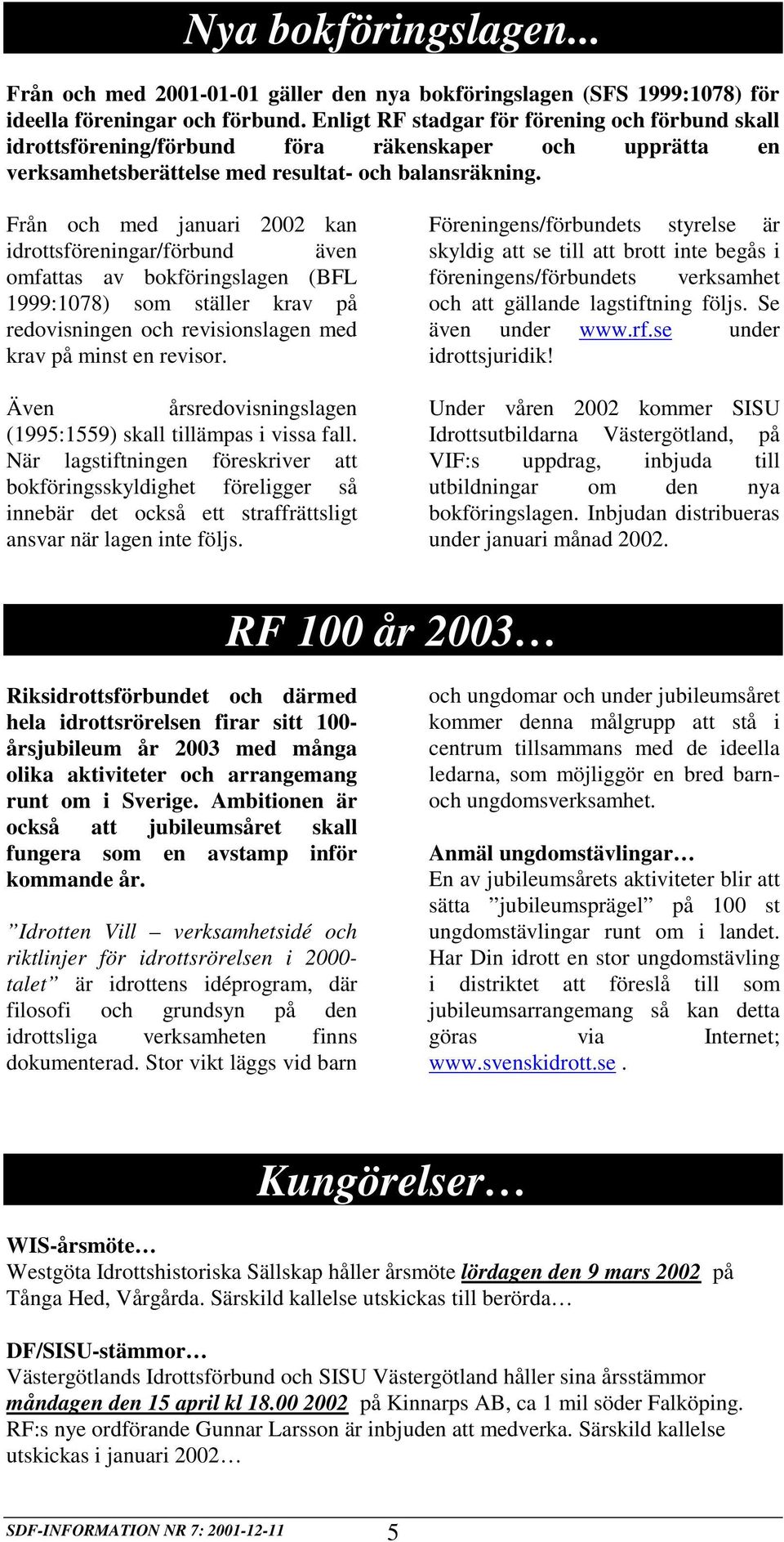 Från och med januari 2002 kan idrottsföreningar/förbund även omfattas av bokföringslagen (BFL 1999:1078) som ställer krav på redovisningen och revisionslagen med krav på minst en revisor.