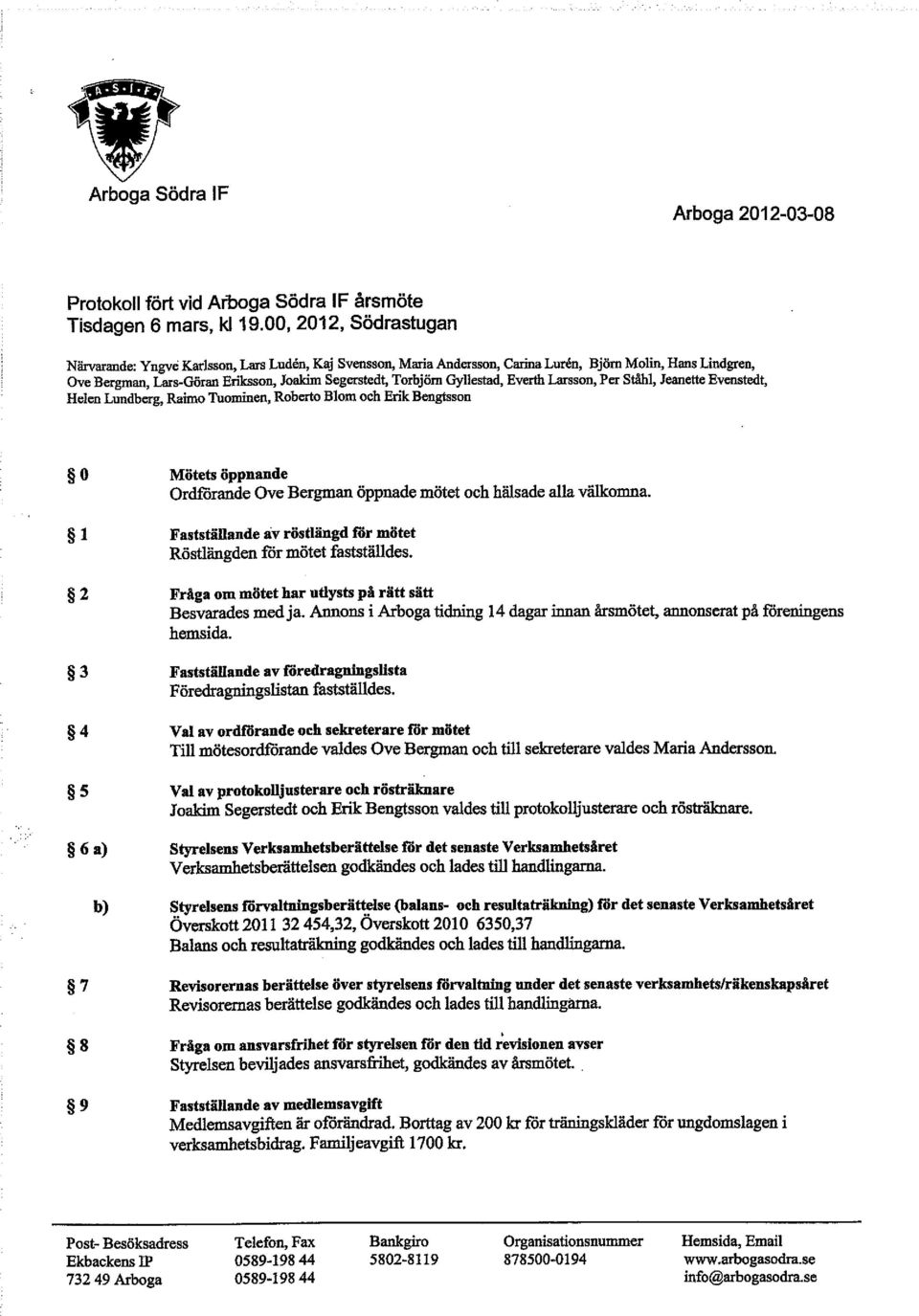 Gyllestad, Everth Lazsson, Per Ståhl, Jeanette Evenstedt, Helen Lundberg, Raimo Tuominev, Roberto Blom och Erik Bevgtssov 0 Mötets öppnande Ordfdrande Ove Bergman öppnade mötet och hälsade alla