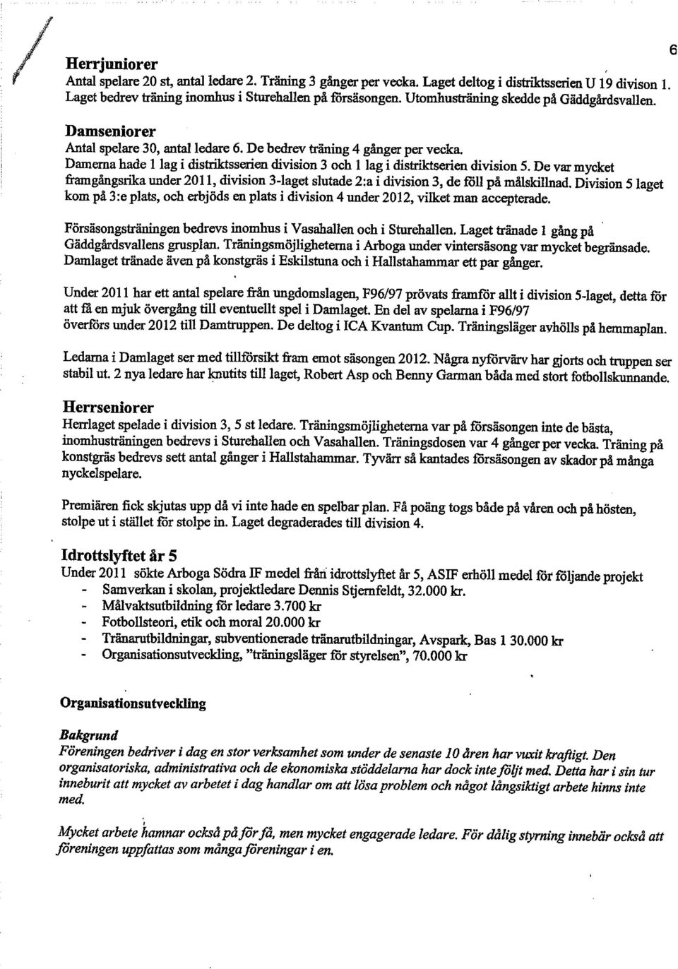 Damerna hade 1 lag i distriktsserien division 3 och 1 lag i distriktsenen division 5. De var mycket framgångsrika under 2011, division 3-laget slutade 2:a i division 3, de föll på målskilhtad.