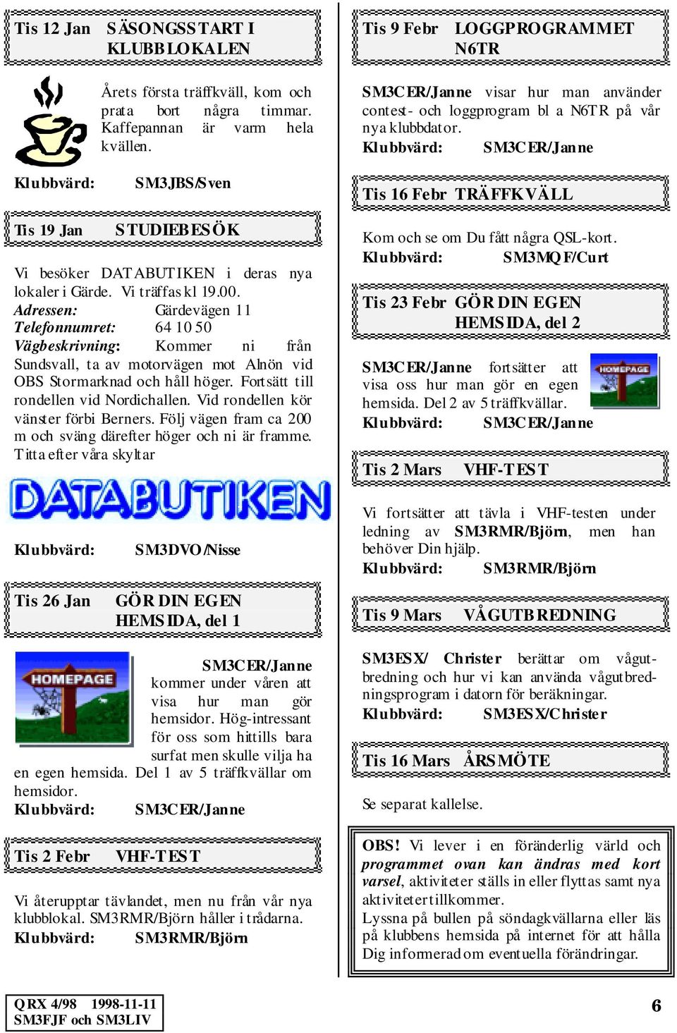 Klubbvärd: SM3CER/Janne Tis 16 Febr TRÄFFKVÄLL Tis 19 Jan STUDIEBESÖK Vi besöker DAT ABUT IKEN i deras nya lokaler i Gärde. Vi träffas kl 19.00.