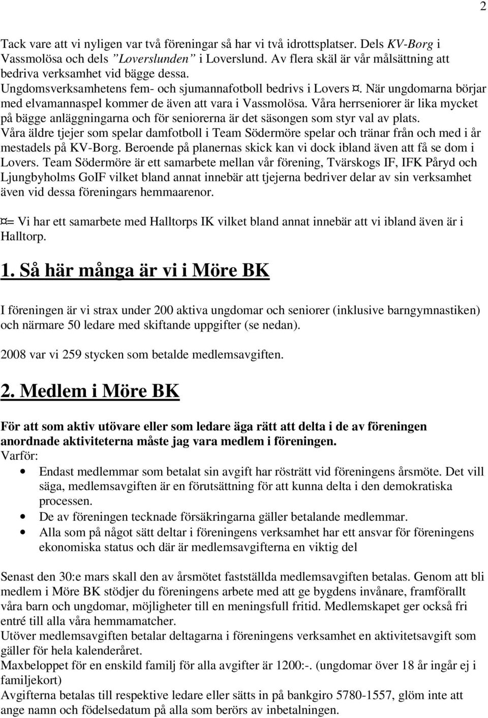 När ungdomarna börjar med elvamannaspel kommer de även att vara i Vassmolösa. Våra herrseniorer är lika mycket på bägge anläggningarna och för seniorerna är det säsongen som styr val av plats.