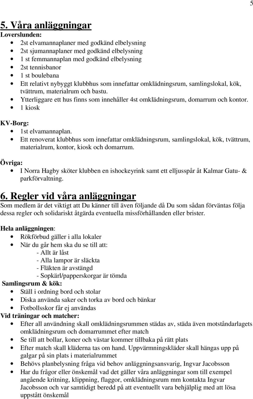 1 kiosk KV-Borg: 1st elvamannaplan. Ett renoverat klubbhus som innefattar omklädningsrum, samlingslokal, kök, tvättrum, materialrum, kontor, kiosk och domarrum.