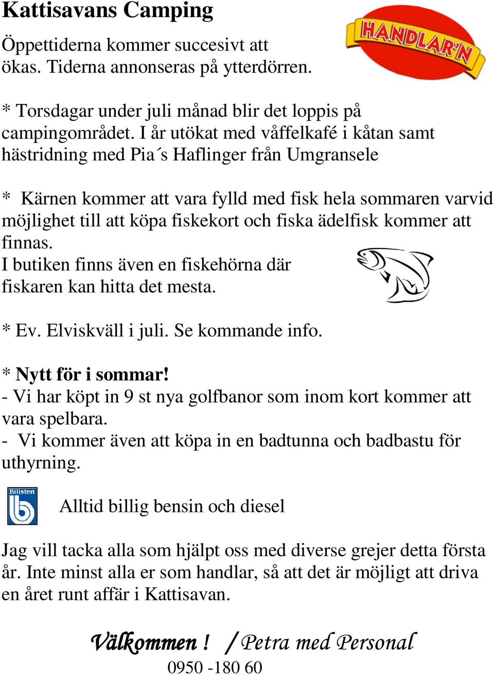 ädelfisk kommer att finnas. I butiken finns även en fiskehörna där fiskaren kan hitta det mesta. * Ev. Elviskväll i juli. Se kommande info. * Nytt för i sommar!