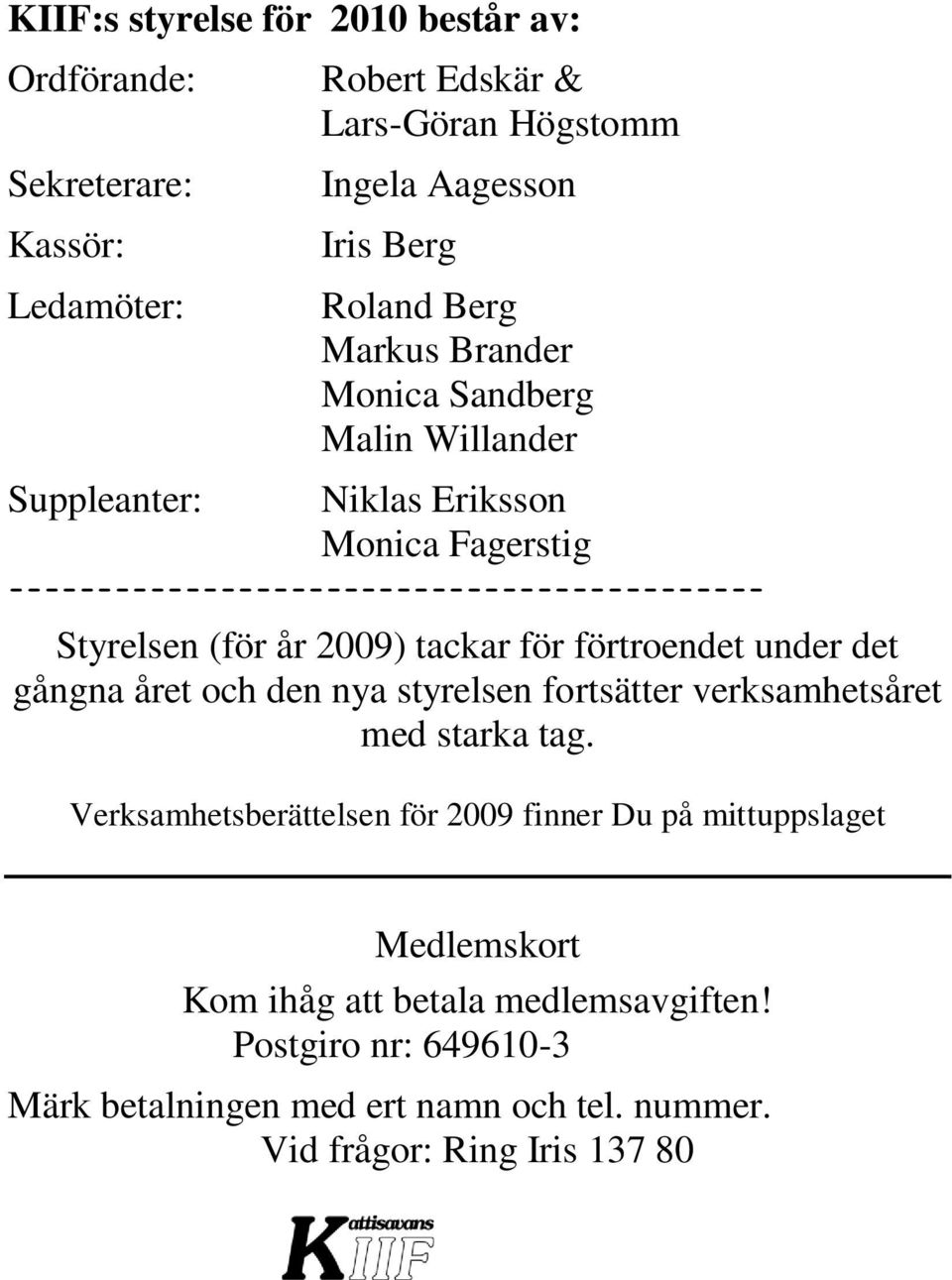 2009) tackar för förtroendet under det gångna året och den nya styrelsen fortsätter verksamhetsåret med starka tag.
