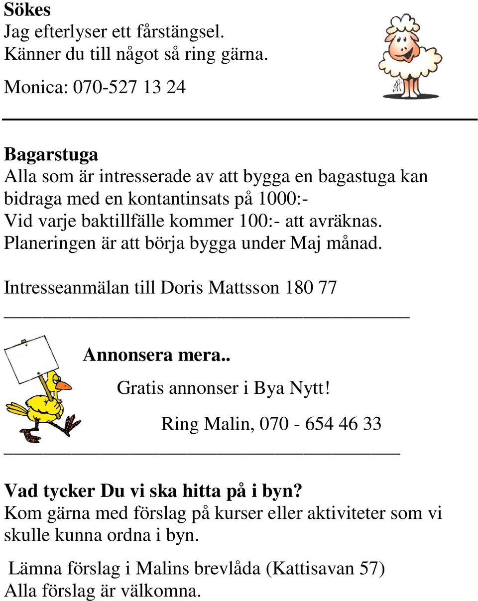 kommer 100:- att avräknas. Planeringen är att börja bygga under Maj månad. Intresseanmälan till Doris Mattsson 180 77 Annonsera mera.
