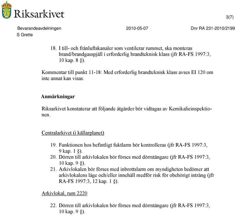 Centralarkivet (i källarplanet) 19. Funktionen hos befintligt fuktlarm bör kontrolleras (jfr R-FS 1997:3, 9 kap. 1 ). 20. Dörren till arkivlokalen bör förses med dörrstängare (jfr R-FS 1997:3, 10 kap.