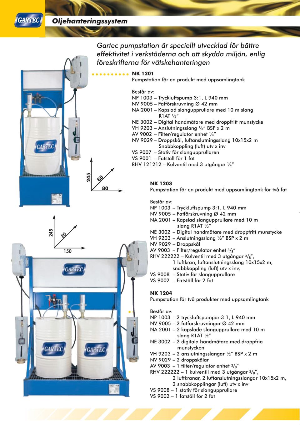 munstycke VH 9203 Anslutningsslang ½ BSP x 2 m AV 9002 Filter/regulator enhet ¼ NV 9029 Droppskål, luftanslutningsslang 10x15x2 m Snabbkoppling (luft) utv x inv VS 9007 Stativ för slangupprullaren VS