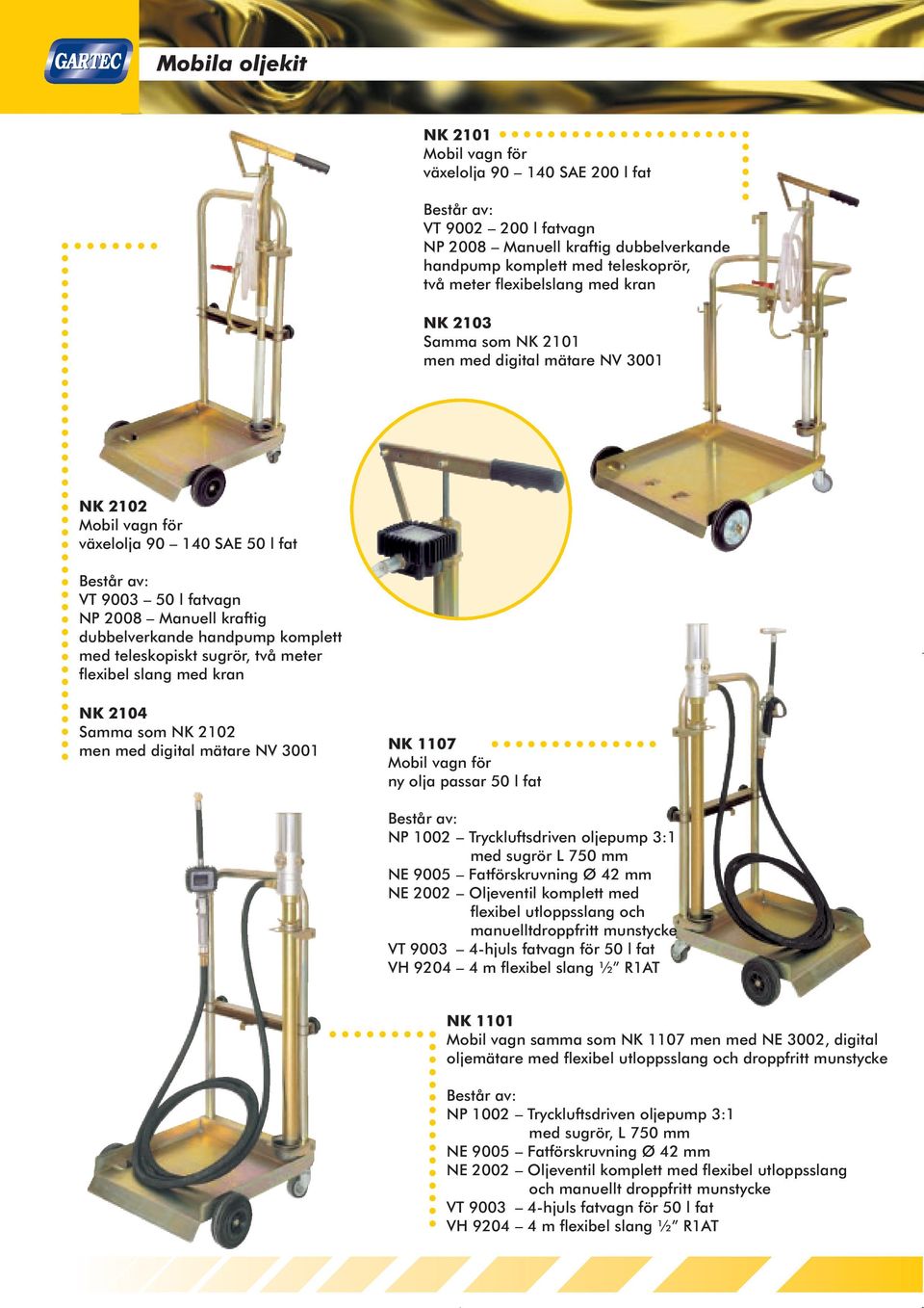 teleskopiskt sugrör, två meter flexibel slang med kran NK 2104 Samma som NK 2102 men med digital mätare NV 3001 NK 1107 Mobil vagn för ny olja passar 50 l fat NP 1002 Tryckluftsdriven oljepump 3:1