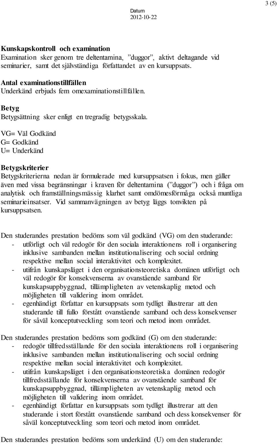 VG= Väl Godkänd G= Godkänd U= Underkänd Betygskriterier Betygskriterierna nedan är formulerade med kursuppsatsen i fokus, men gäller även med vissa begränsningar i kraven för deltentamina ( duggor )