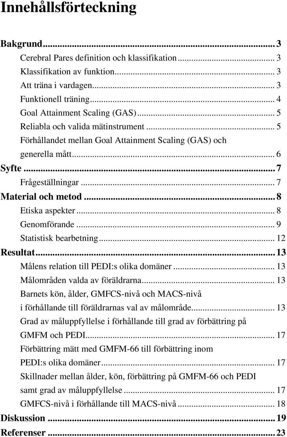 .. 8 Genomförande... 9 Statistisk bearbetning... 12 Resultat...13 Målens relation till PEDI:s olika domäner... 13 Målområden valda av föräldrarna.