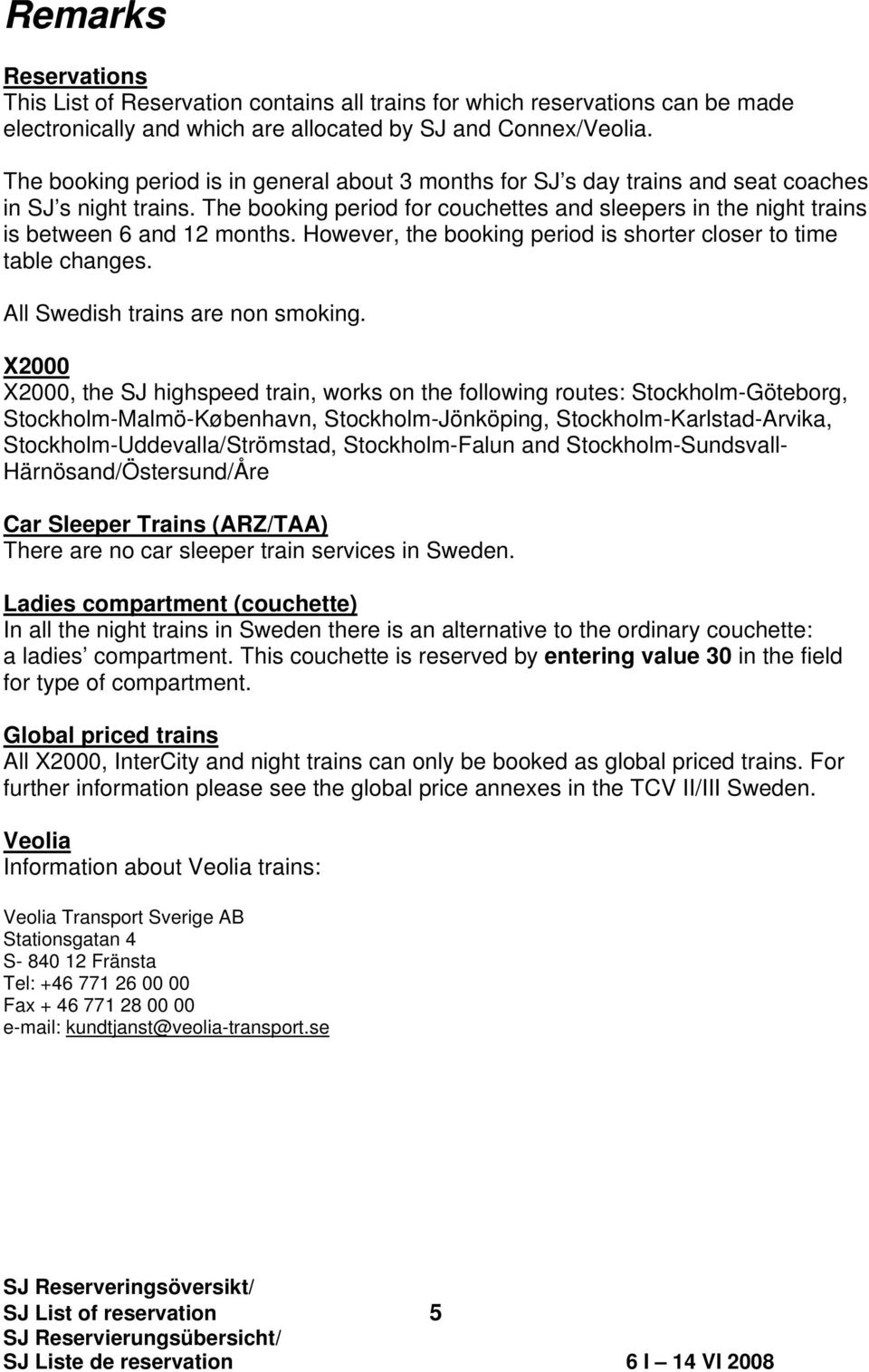 The booking period for couchettes and sleepers in the night trains is between 6 and 12 months. However, the booking period is shorter closer to time table changes. All Swedish trains are non smoking.