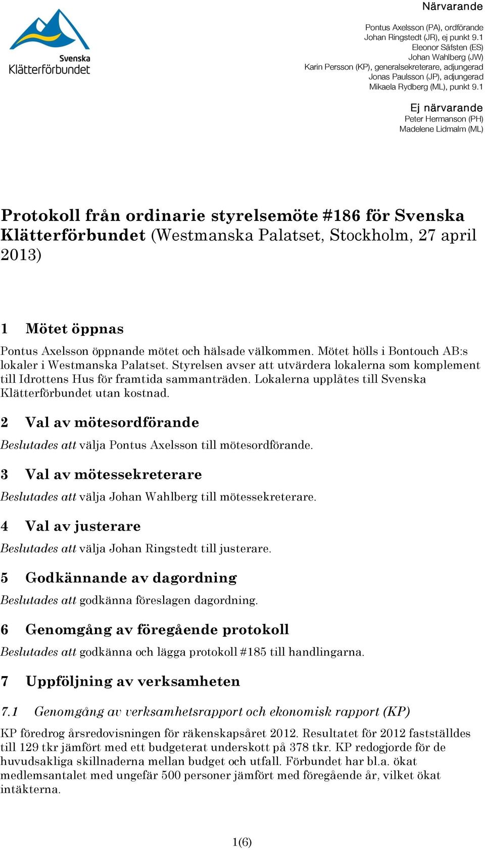 1 Ej närvarande Peter Hermanson (PH) Madelene Lidmalm (ML) Protokoll från ordinarie styrelsemöte #186 för Svenska Klätterförbundet (Westmanska Palatset, Stockholm, 27 april 2013) 1 Mötet öppnas