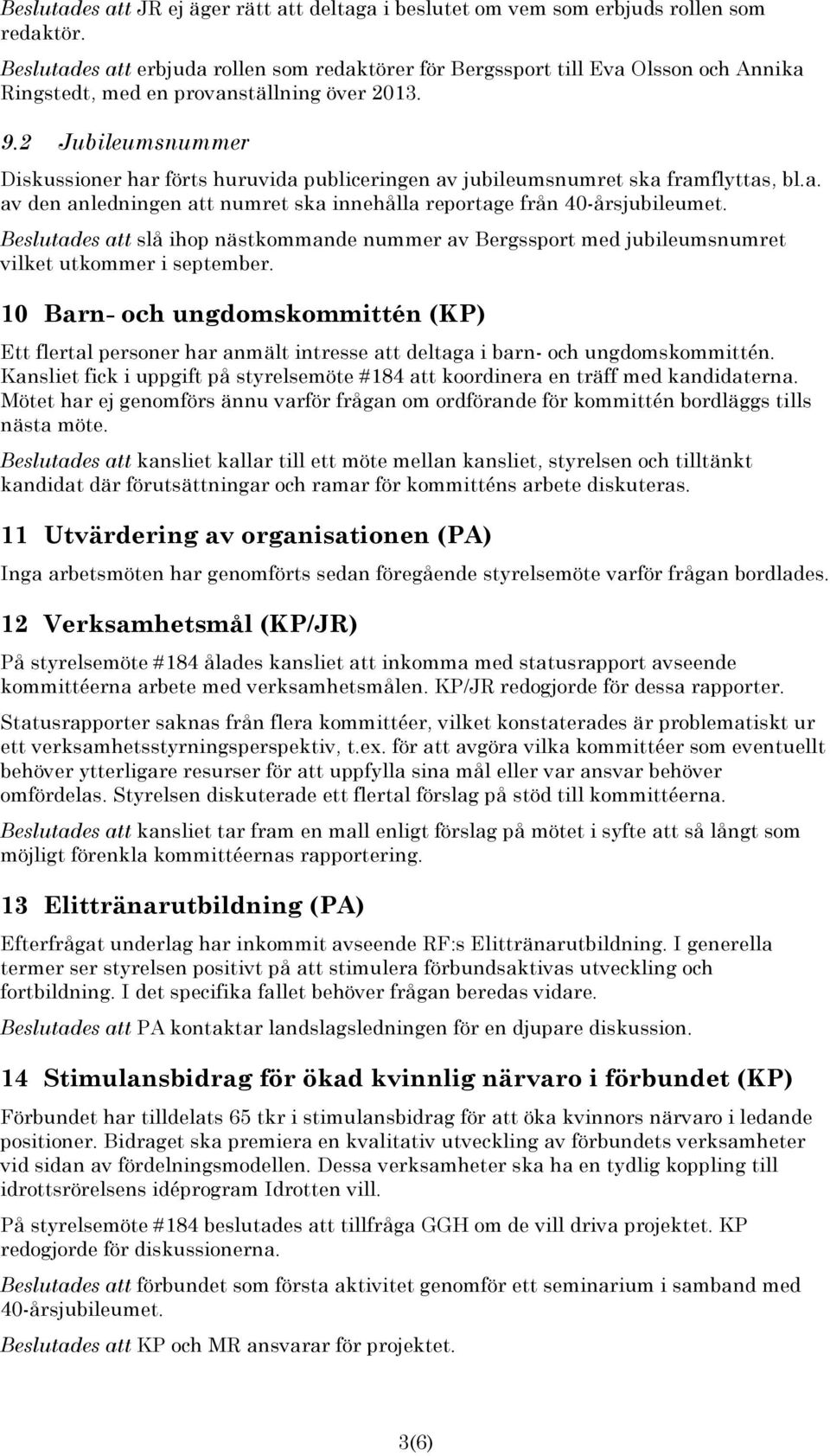 2 Jubileumsnummer Diskussioner har förts huruvida publiceringen av jubileumsnumret ska framflyttas, bl.a. av den anledningen att numret ska innehålla reportage från 40-årsjubileumet.