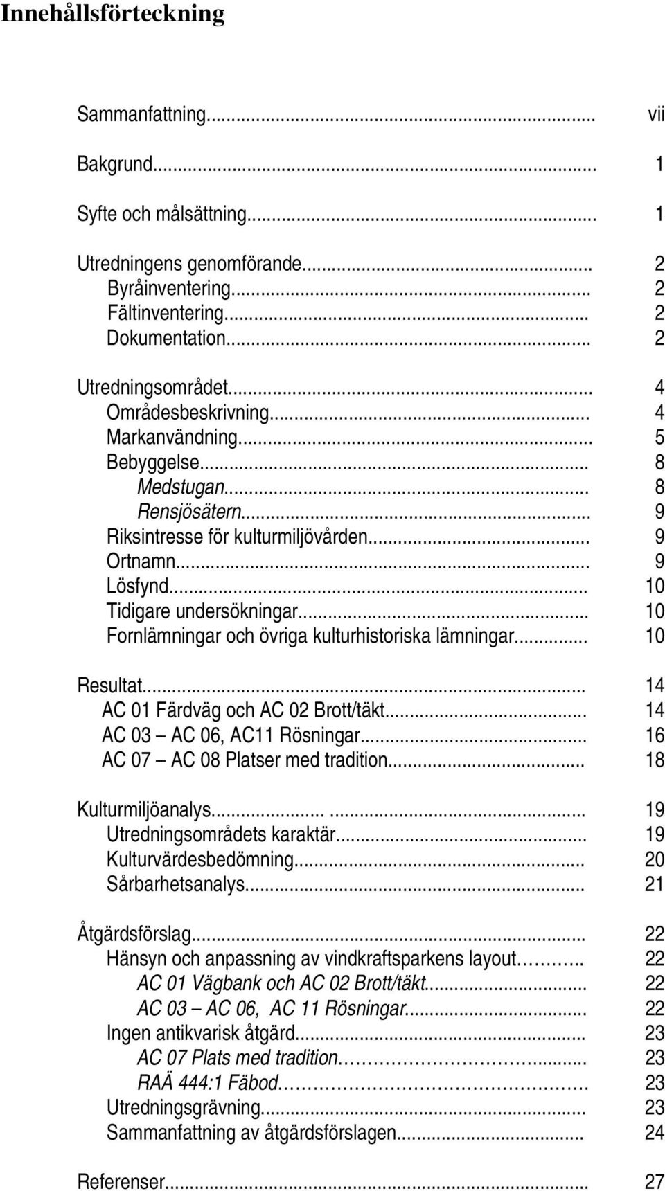 .. 10 Fornlämningar och övriga kulturhistoriska lämningar... 10 Resultat... 14 AC 01 Färdväg och AC 02 Brott/täkt... 14 AC 03 AC 06, AC11 Rösningar... 16 AC 07 AC 08 Platser med tradition.