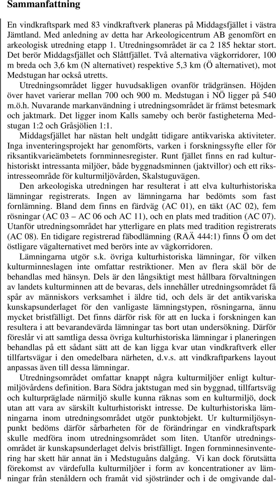 Två alternativa vägkorridorer, 100 m breda och 3,6 km (N alternativet) respektive 5,3 km (Ö alternativet), mot Medstugan har också utretts. Utredningsområdet ligger huvudsakligen ovanför trädgränsen.