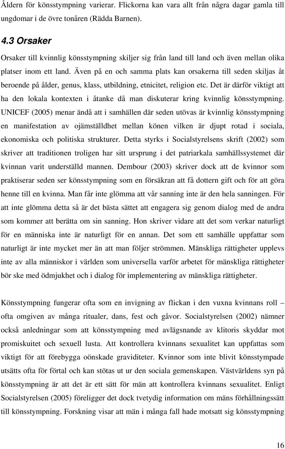Även på en och samma plats kan orsakerna till seden skiljas åt beroende på ålder, genus, klass, utbildning, etnicitet, religion etc.