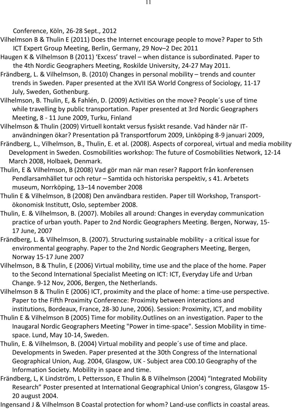 Paper to the 4th Nordic Geographers Meeting, Roskilde University, 24-27 May 2011. Frändberg, L. & Vilhelmson, B. (2010) Changes in personal mobility trends and counter trends in Sweden.