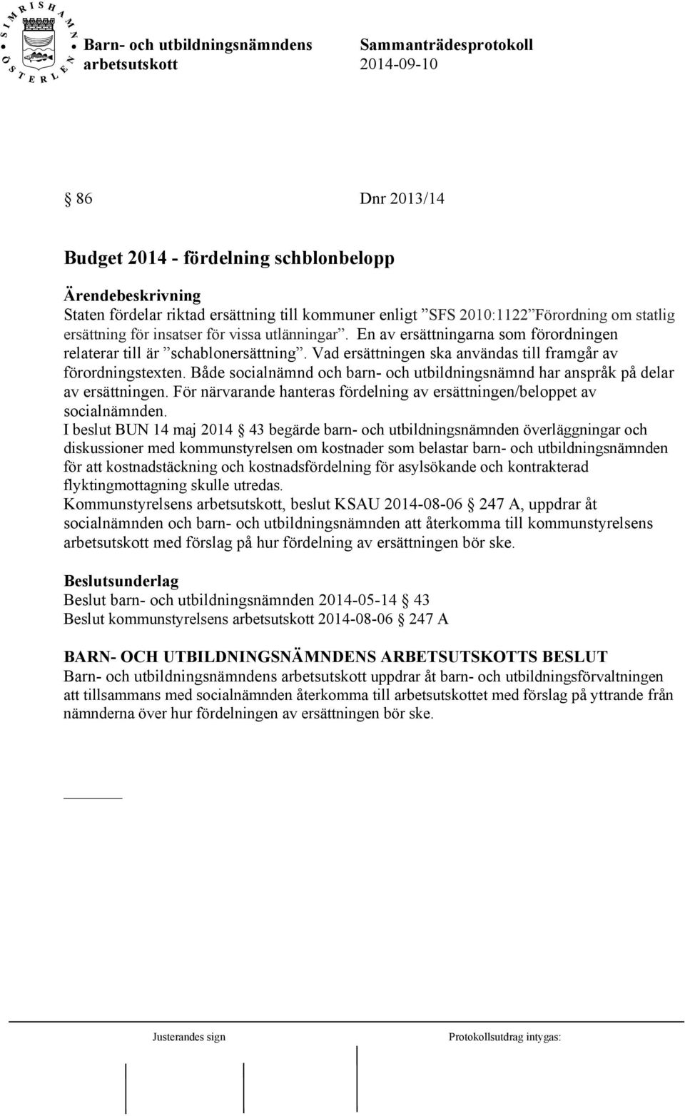 Både socialnämnd och barn- och utbildningsnämnd har anspråk på delar av ersättningen. För närvarande hanteras fördelning av ersättningen/beloppet av socialnämnden.