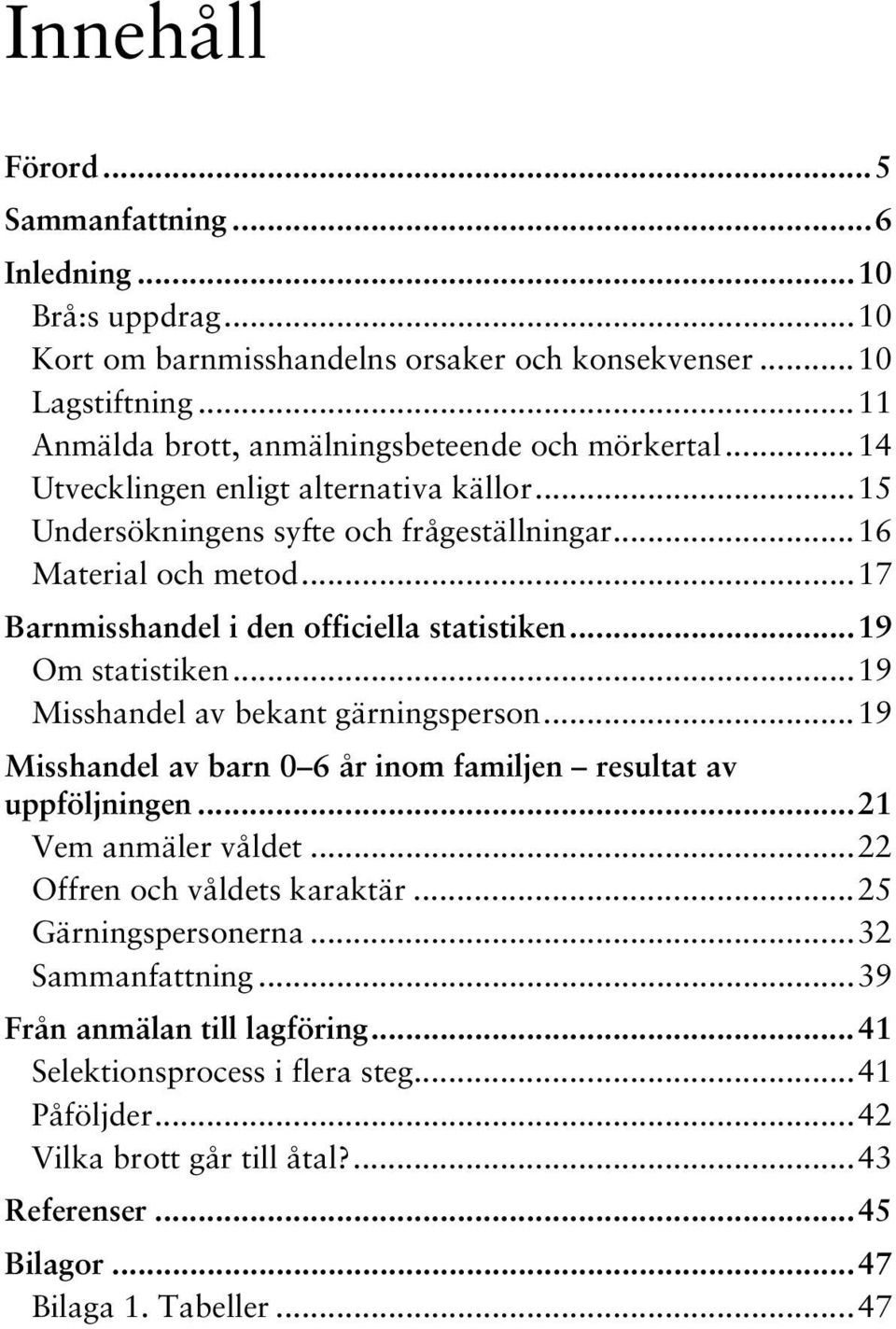 ..19 Misshandel av bekant gärningsperson...19 Misshandel av barn 0 6 år inom familjen resultat av uppföljningen...21 Vem anmäler våldet...22 Offren och våldets karaktär...25 Gärningspersonerna.