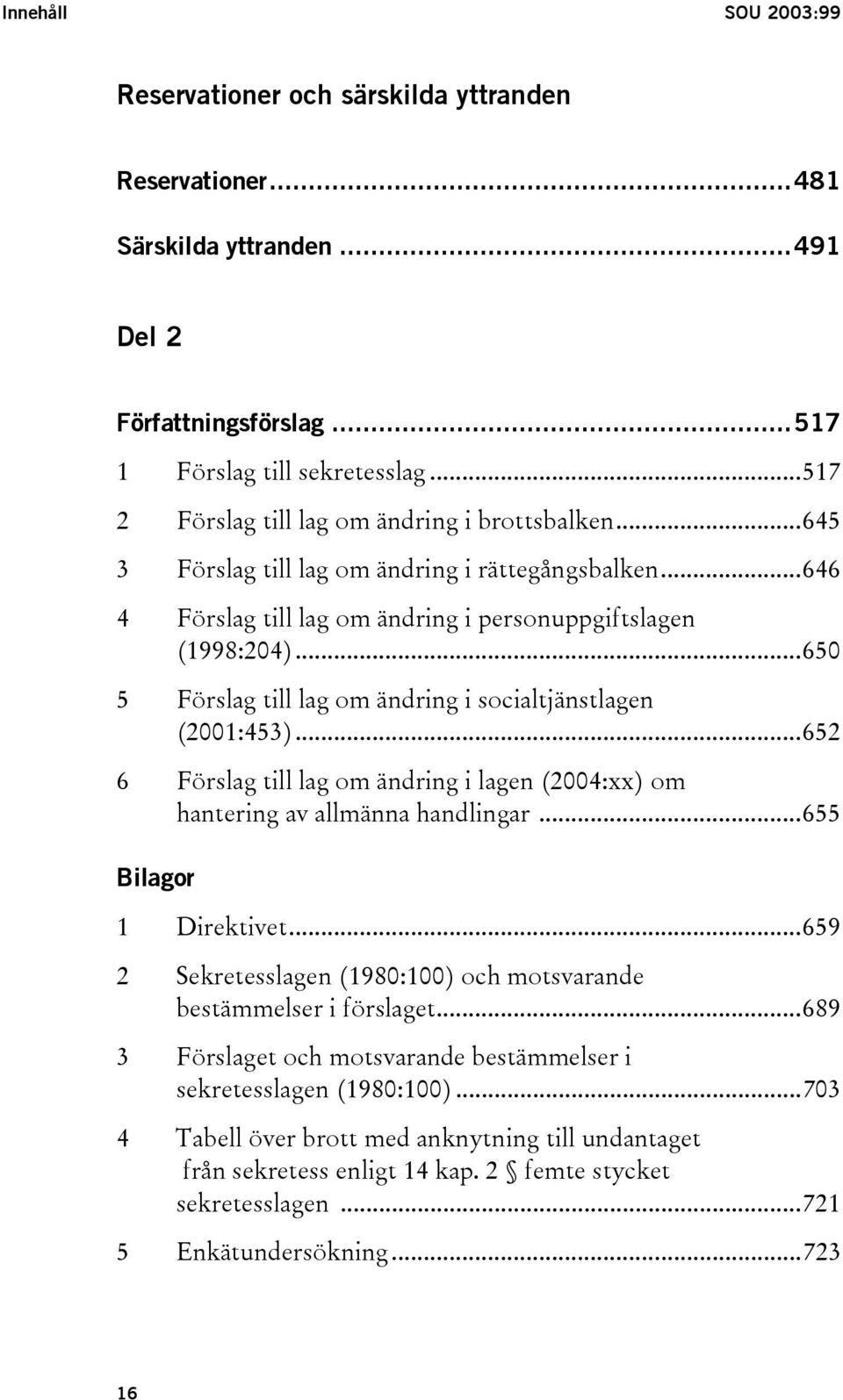 ..650 5 Förslag till lag om ändring i socialtjänstlagen (2001:453)...652 6 Förslag till lag om ändring i lagen (2004:xx) om hantering av allmänna handlingar...655 Bilagor 1 Direktivet.
