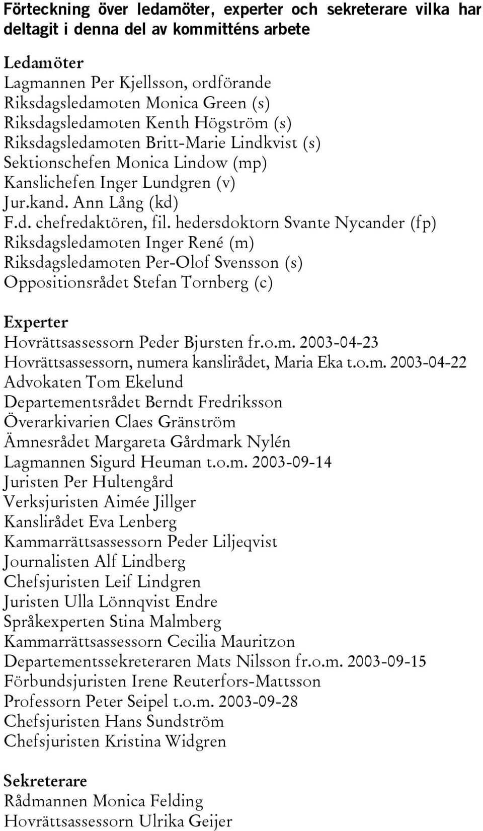 hedersdoktorn Svante Nycander (fp) Riksdagsledamoten Inger René (m) Riksdagsledamoten Per-Olof Svensson (s) Oppositionsrådet Stefan Tornberg (c) Experter Hovrättsassessorn Peder Bjursten fr.o.m. 2003-04-23 Hovrättsassessorn, numera kanslirådet, Maria Eka t.