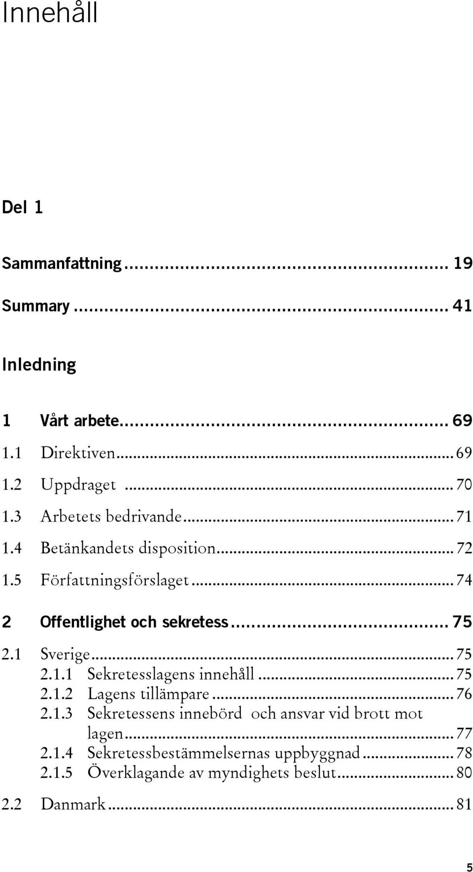 .. 75 2.1 Sverige... 75 2.1.1 Sekretesslagens innehåll... 75 2.1.2 Lagens tillämpare... 76 2.1.3 Sekretessens innebörd och ansvar vid brott mot lagen.