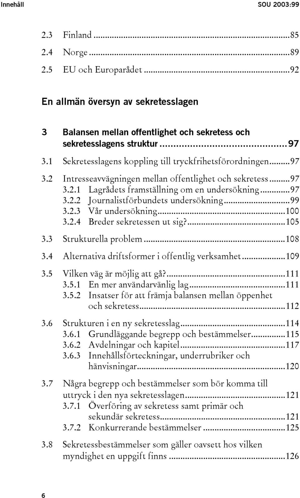 ..99 3.2.3 Vår undersökning...100 3.2.4 Breder sekretessen ut sig?...105 3.3 Strukturella problem...108 3.4 Alternativa driftsformer i offentlig verksamhet...109 3.5 Vilken väg är möjlig att gå?...111 3.
