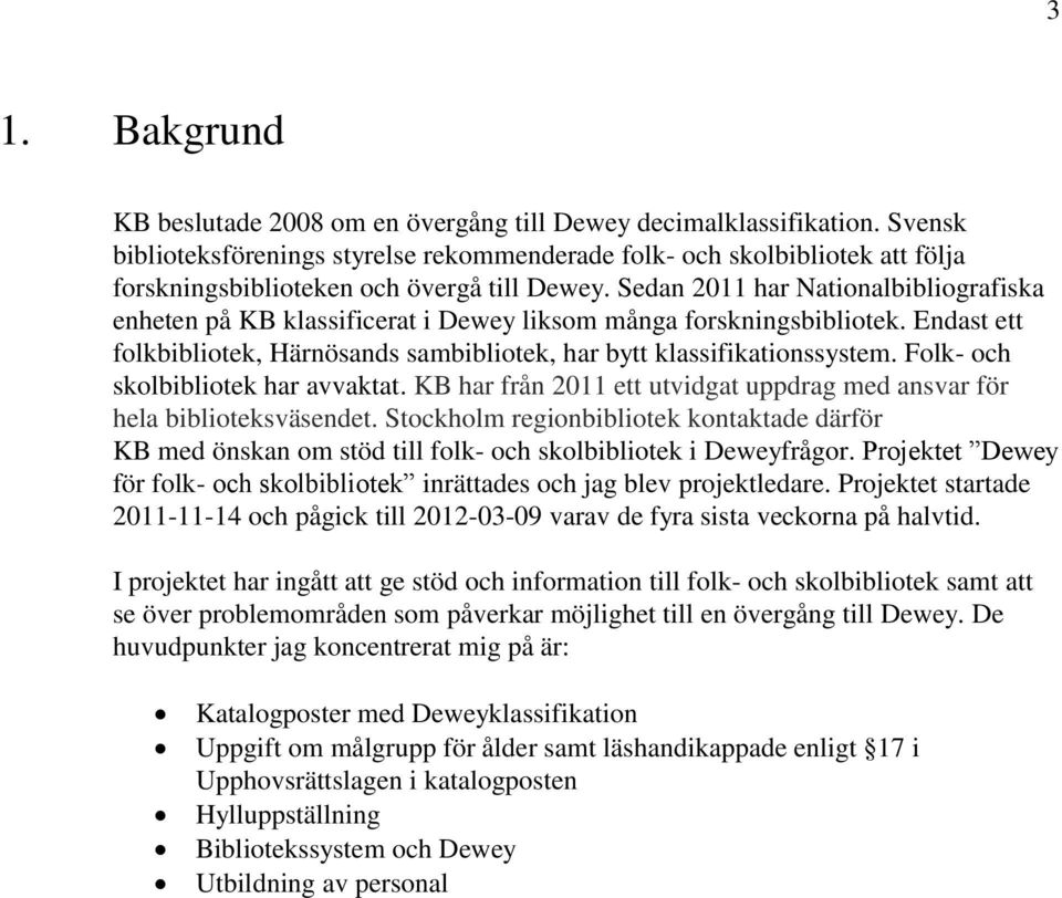 Sedan 2011 har Nationalbibliografiska enheten på KB klassificerat i Dewey liksom många forskningsbibliotek. Endast ett folkbibliotek, Härnösands sambibliotek, har bytt klassifikationssystem.