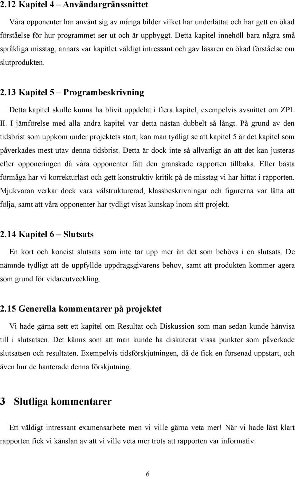 13 Kapitel 5 Programbeskrivning Detta kapitel skulle kunna ha blivit uppdelat i flera kapitel, exempelvis avsnittet om ZPL II. I jämförelse med alla andra kapitel var detta nästan dubbelt så långt.