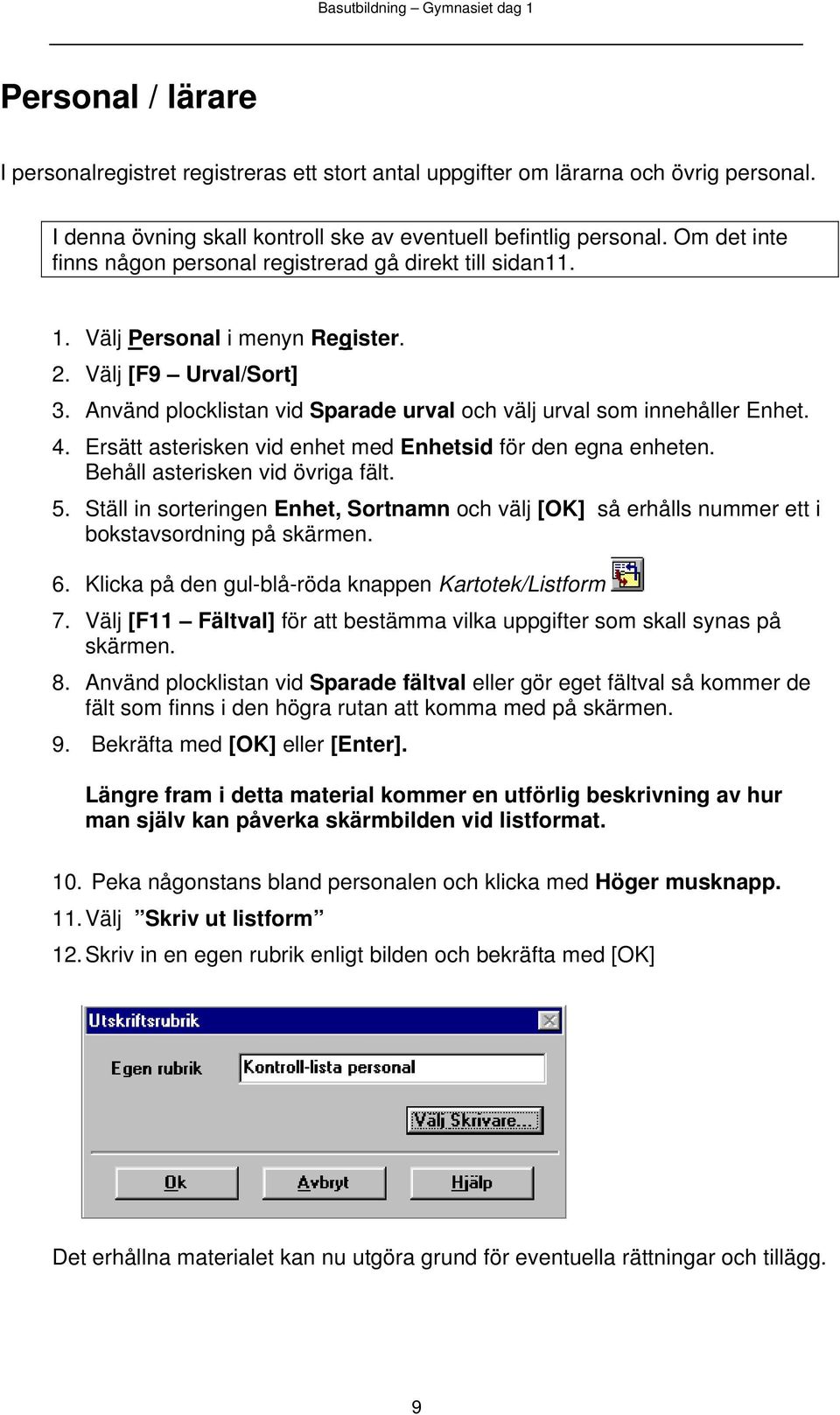 Använd plocklistan vid Sparade urval och välj urval som innehåller Enhet. 4. Ersätt asterisken vid enhet med Enhetsid för den egna enheten. Behåll asterisken vid övriga fält. 5.