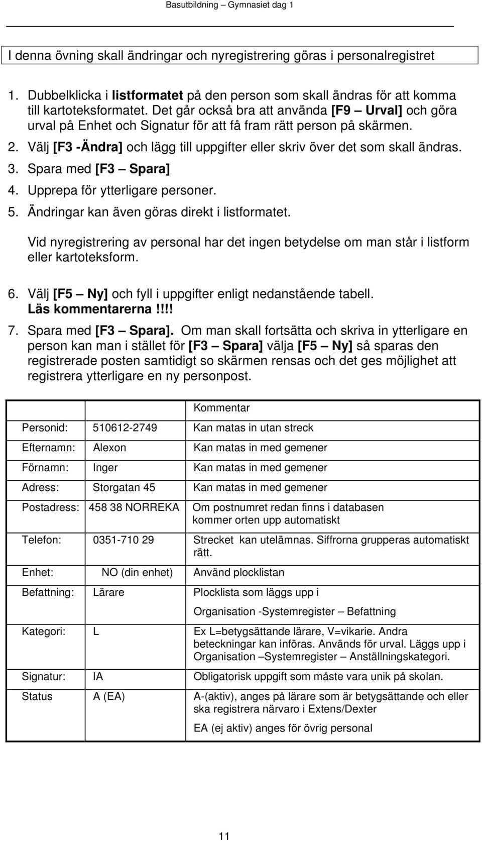 3. Spara med [F3 Spara] 4. Upprepa för ytterligare personer. 5. Ändringar kan även göras direkt i listformatet.