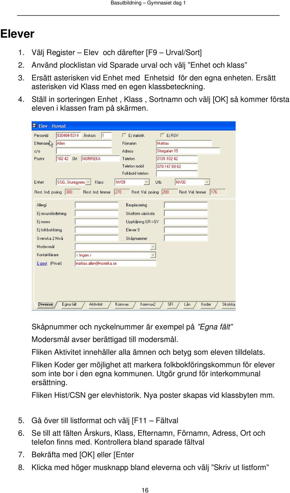 Skåpnummer och nyckelnummer är exempel på Egna fält Modersmål avser berättigad till modersmål. Fliken Aktivitet innehåller alla ämnen och betyg som eleven tilldelats.