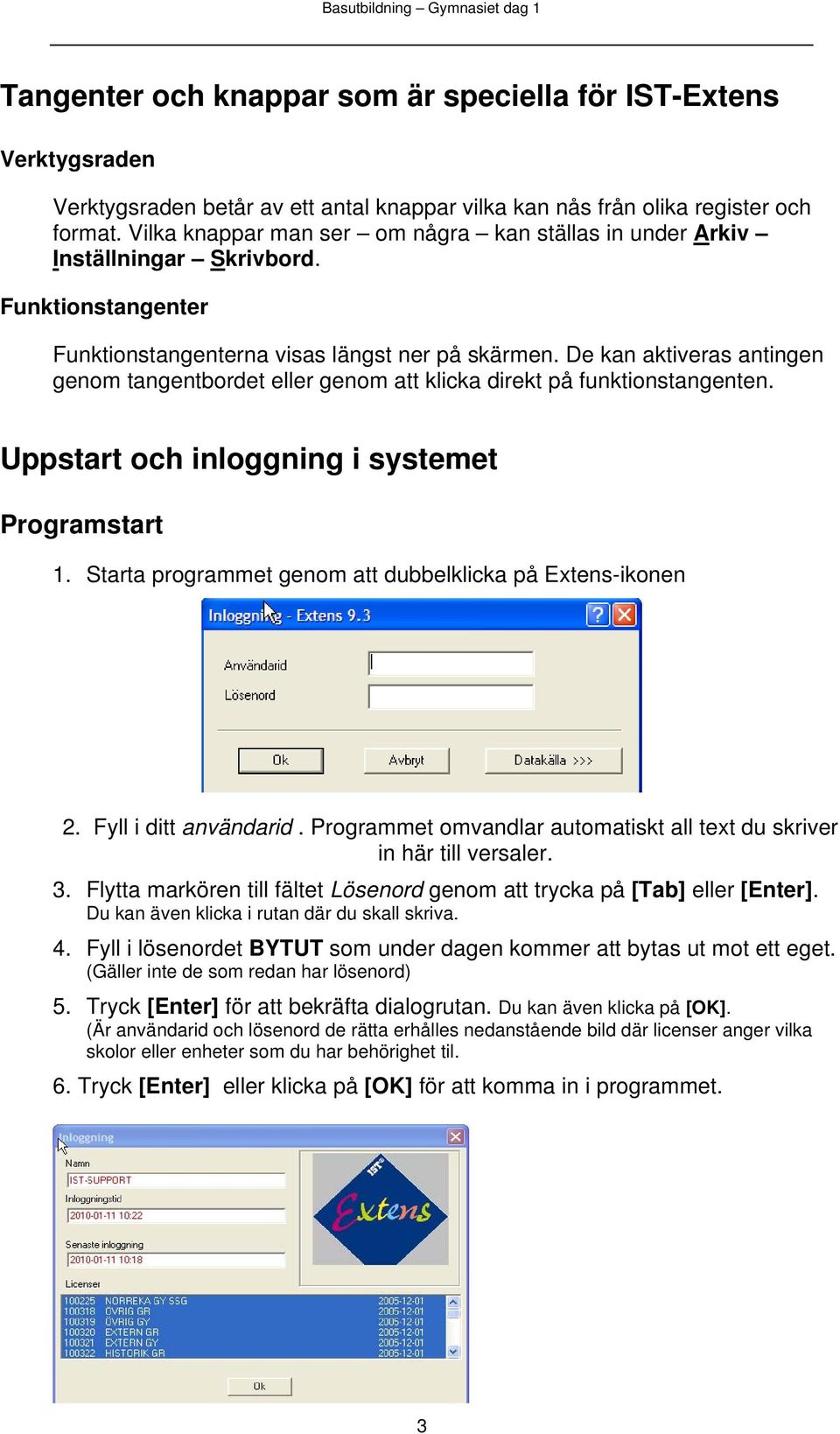 De kan aktiveras antingen genom tangentbordet eller genom att klicka direkt på funktionstangenten. Uppstart och inloggning i systemet Programstart 1.