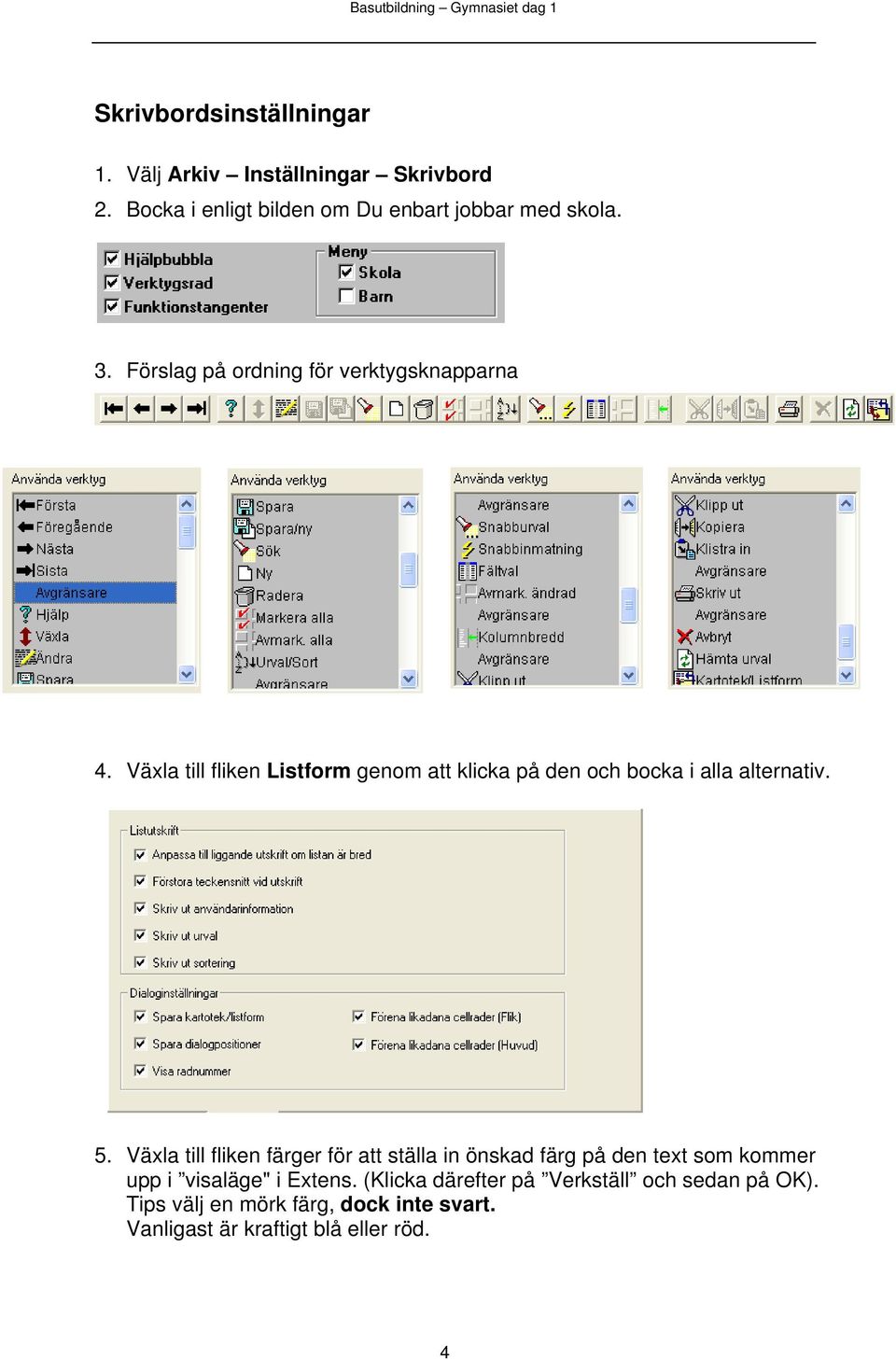 Växla till fliken Listform genom att klicka på den och bocka i alla alternativ. 5.