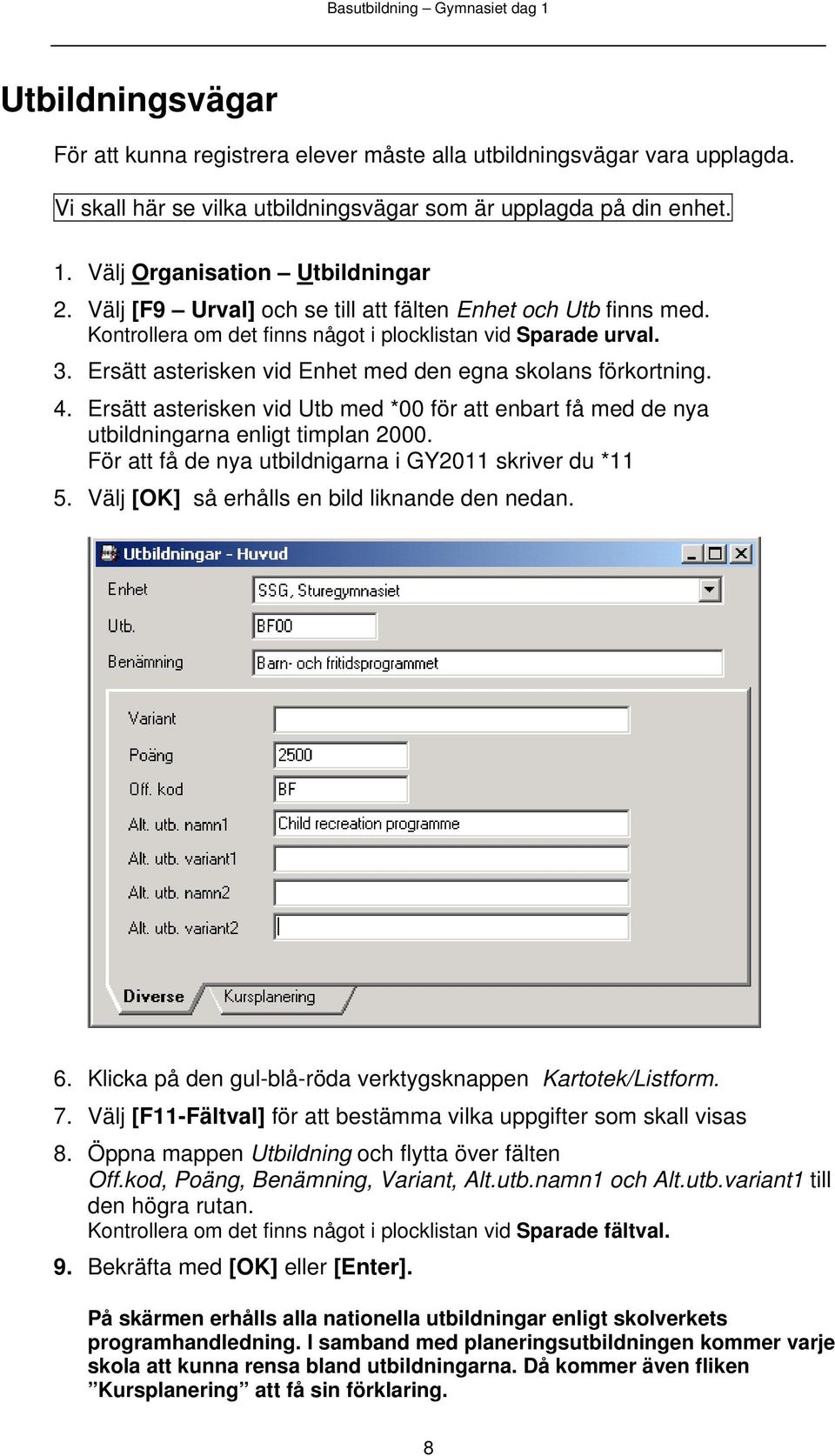 Ersätt asterisken vid Utb med *00 för att enbart få med de nya utbildningarna enligt timplan 2000. För att få de nya utbildnigarna i GY2011 skriver du *11 5.
