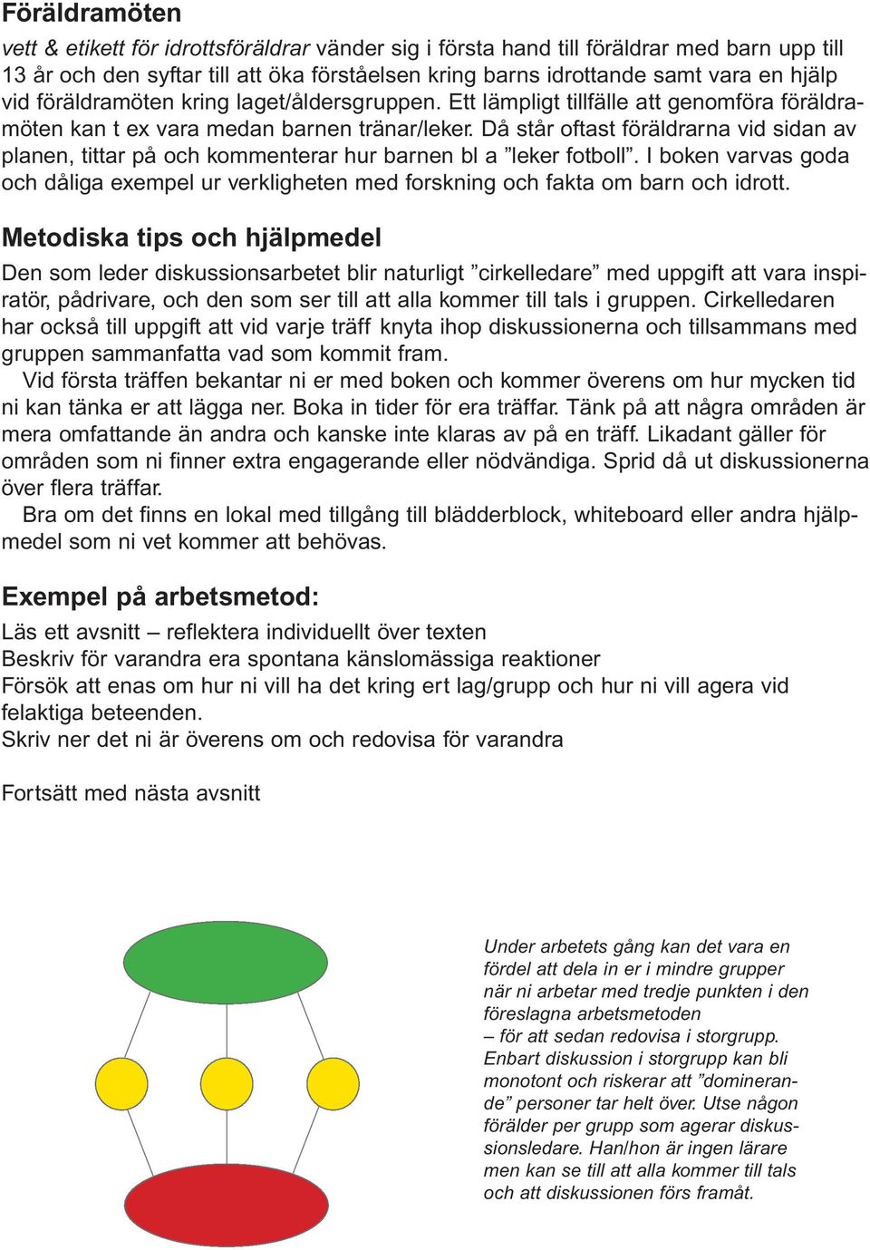 Då står oftast föräldrarna vid sidan av planen, tittar på och kommenterar hur barnen bl a leker fotboll.