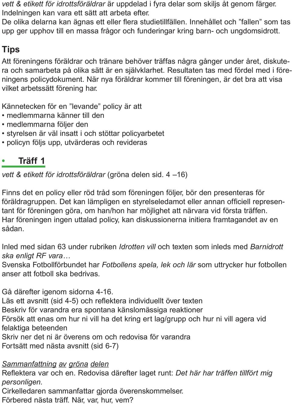 Att föreningens föräldrar och tränare behöver träffas några gånger under året, diskutera och samarbeta på olika sätt är en självklarhet. Resultaten tas med fördel med i föreningens policydokument.