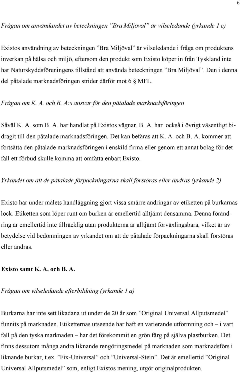 Den i denna del påtalade marknadsföringen strider därför mot 6 MFL. Frågan om K. A. och B. A:s ansvar för den påtalade marknadsföringen Såväl K. A. som B. A. har handlat på Existos vägnar. B. A. har också i övrigt väsentligt bidragit till den påtalade marknadsföringen.