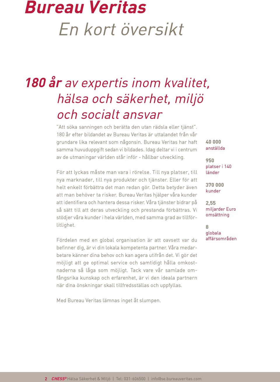 Idag deltar vi i centrum av de utmaningar världen står inför - hållbar utveckling. För att lyckas måste man vara i rörelse. Till nya platser, till nya marknader, till nya produkter och tjänster.