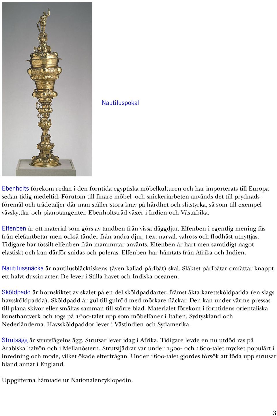pianotangenter. Ebenholtsträd växer i Indien och Västafrika. Elfenben är ett material som görs av tandben från vissa däggdjur.
