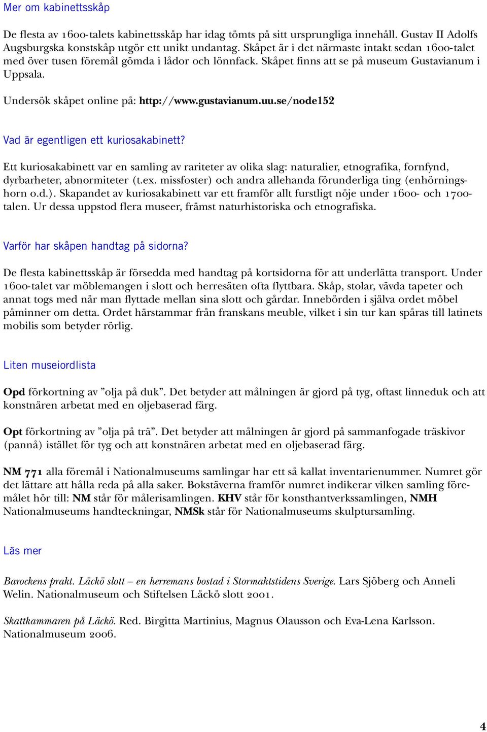 gustavianum.uu.se/node152 Vad är egentligen ett kuriosakabinett? Ett kuriosakabinett var en samling av rariteter av olika slag: naturalier, etnografika, fornfynd, dyrbarheter, abnormiteter (t.ex.