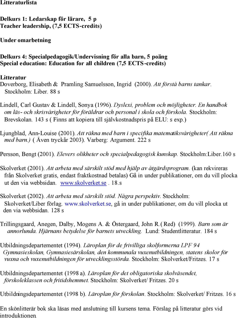 88 s Lindell, Carl Gustav & Lindell, Sonya (1996). Dyslexi, problem och möjligheter. En handbok om läs- och skrisvårigheter för föräldrar och personal i skola och förskola. Stockholm: Brevskolan.