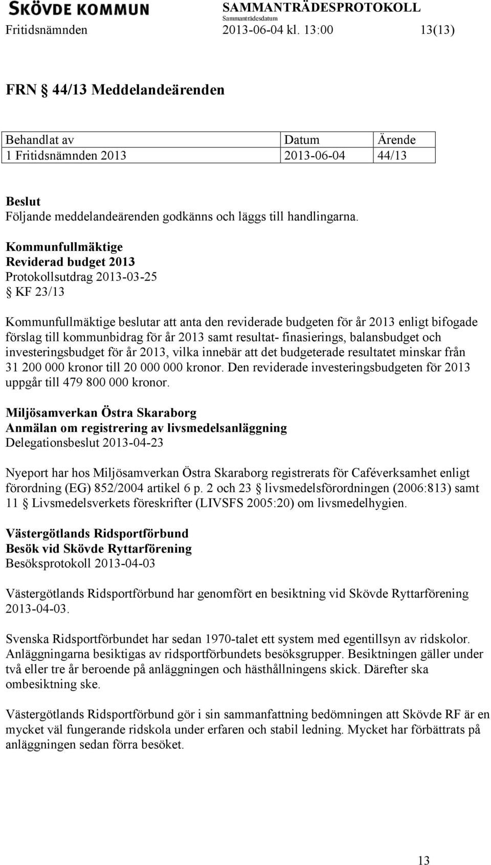 2013 samt resultat- finasierings, balansbudget och investeringsbudget för år 2013, vilka innebär att det budgeterade resultatet minskar från 31 200 000 kronor till 20 000 000 kronor.