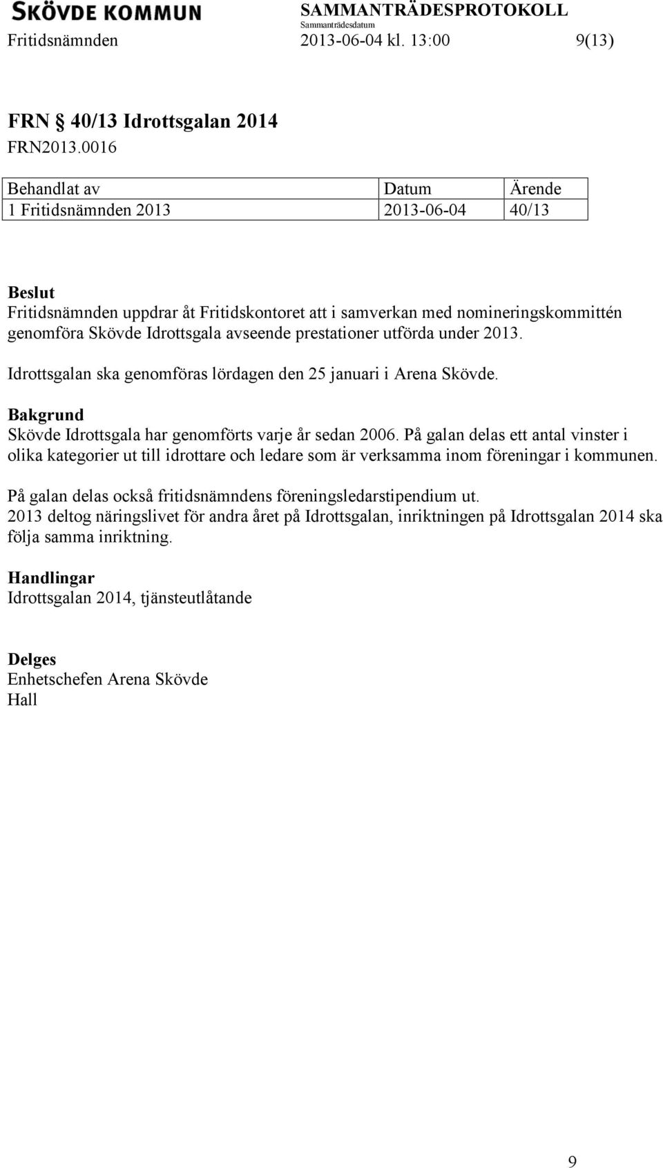 2013. Idrottsgalan ska genomföras lördagen den 25 januari i Arena Skövde. Skövde Idrottsgala har genomförts varje år sedan 2006.