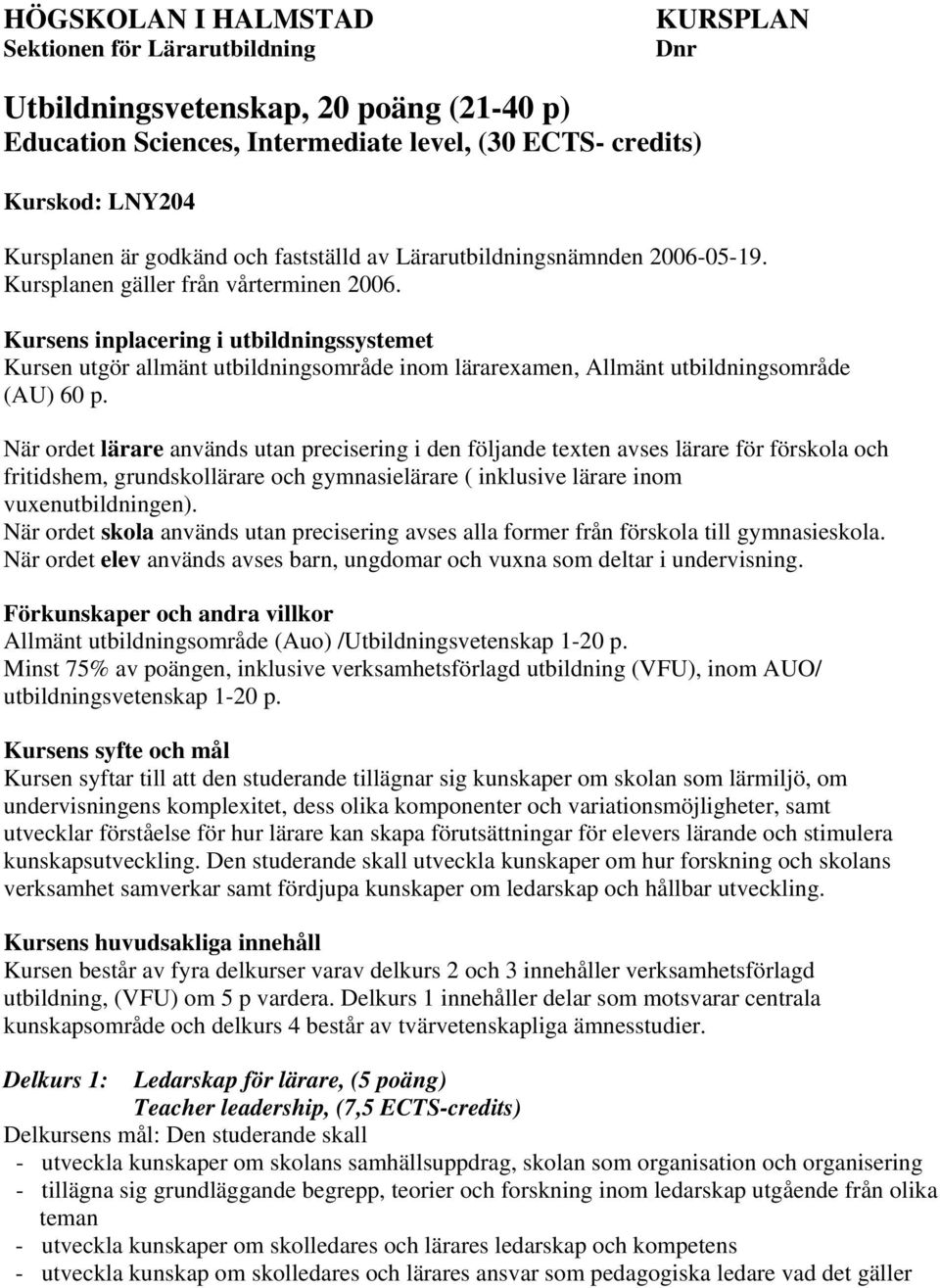 Kursens inplacering i utbildningssystemet Kursen utgör allmänt utbildningsområde inom lärarexamen, Allmänt utbildningsområde (AU) 60 p.